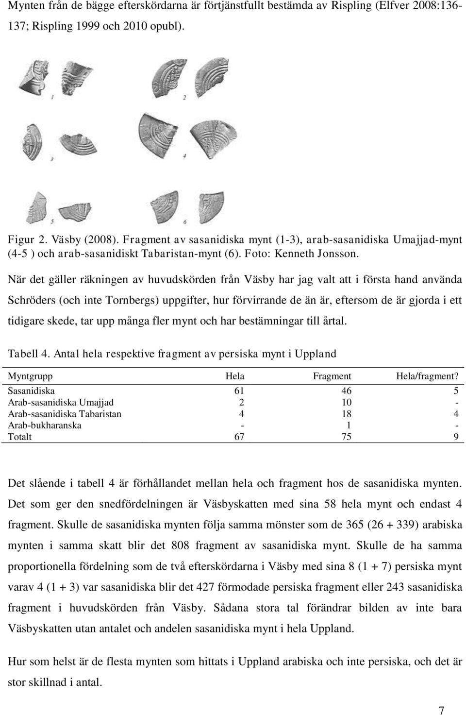När det gäller räkningen av huvudskörden från Väsby har jag valt att i första hand använda Schröders (och inte Tornbergs) uppgifter, hur förvirrande de än är, eftersom de är gjorda i ett tidigare