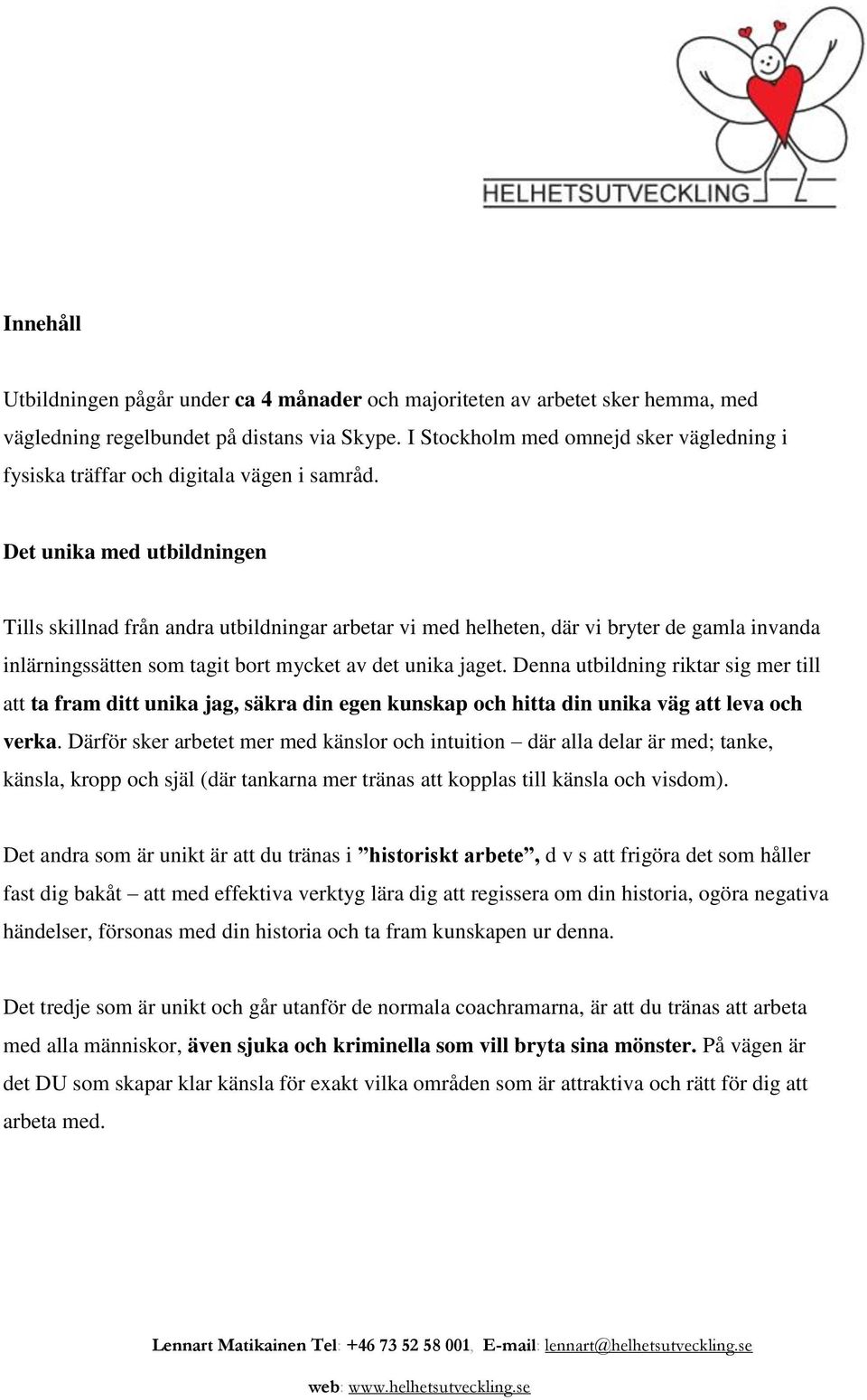 Det unika med utbildningen Tills skillnad från andra utbildningar arbetar vi med helheten, där vi bryter de gamla invanda inlärningssätten som tagit bort mycket av det unika jaget.