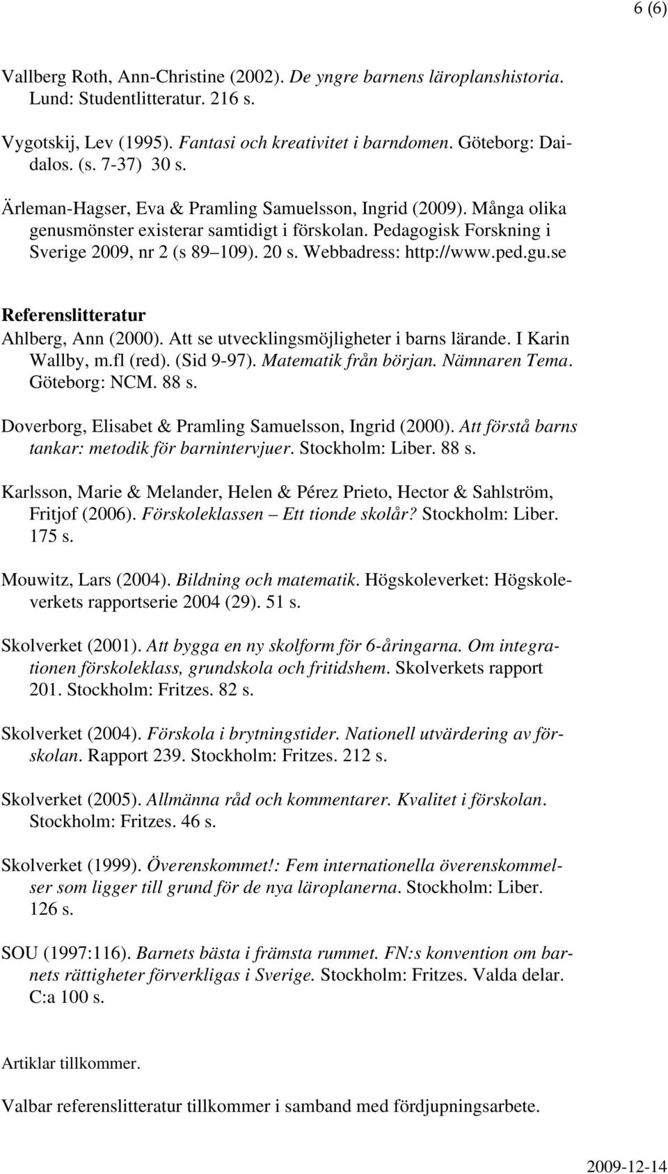 Webbadress: http://www.ped.gu.se Referenslitteratur Ahlberg, Ann (2000). Att se utvecklingsmöjligheter i barns lärande. I Karin Wallby, m.fl (red). (Sid 9-97). Matematik från början. Nämnaren Tema.