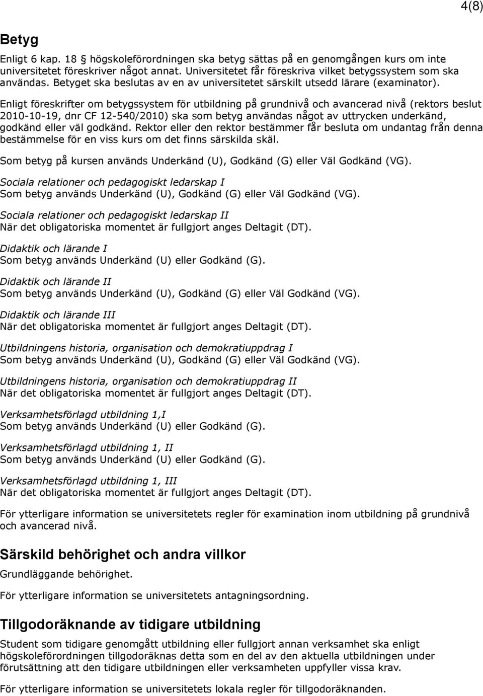 Enligt föreskrifter om betygssystem för utbildning på grundnivå och avancerad nivå (rektors beslut 2010-10-19, dnr CF 12-540/2010) ska som betyg användas något av uttrycken underkänd, godkänd eller