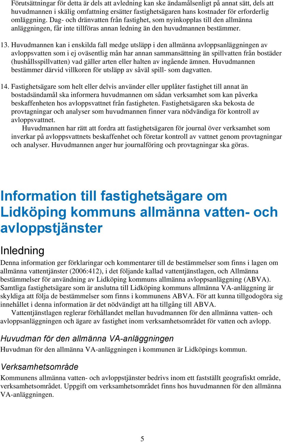 Huvudmannen kan i enskilda fall medge utsläpp i den allmänna avloppsanläggningen av avloppsvatten som i ej oväsentlig mån har annan sammansättning än spillvatten från bostäder (hushållsspillvatten)