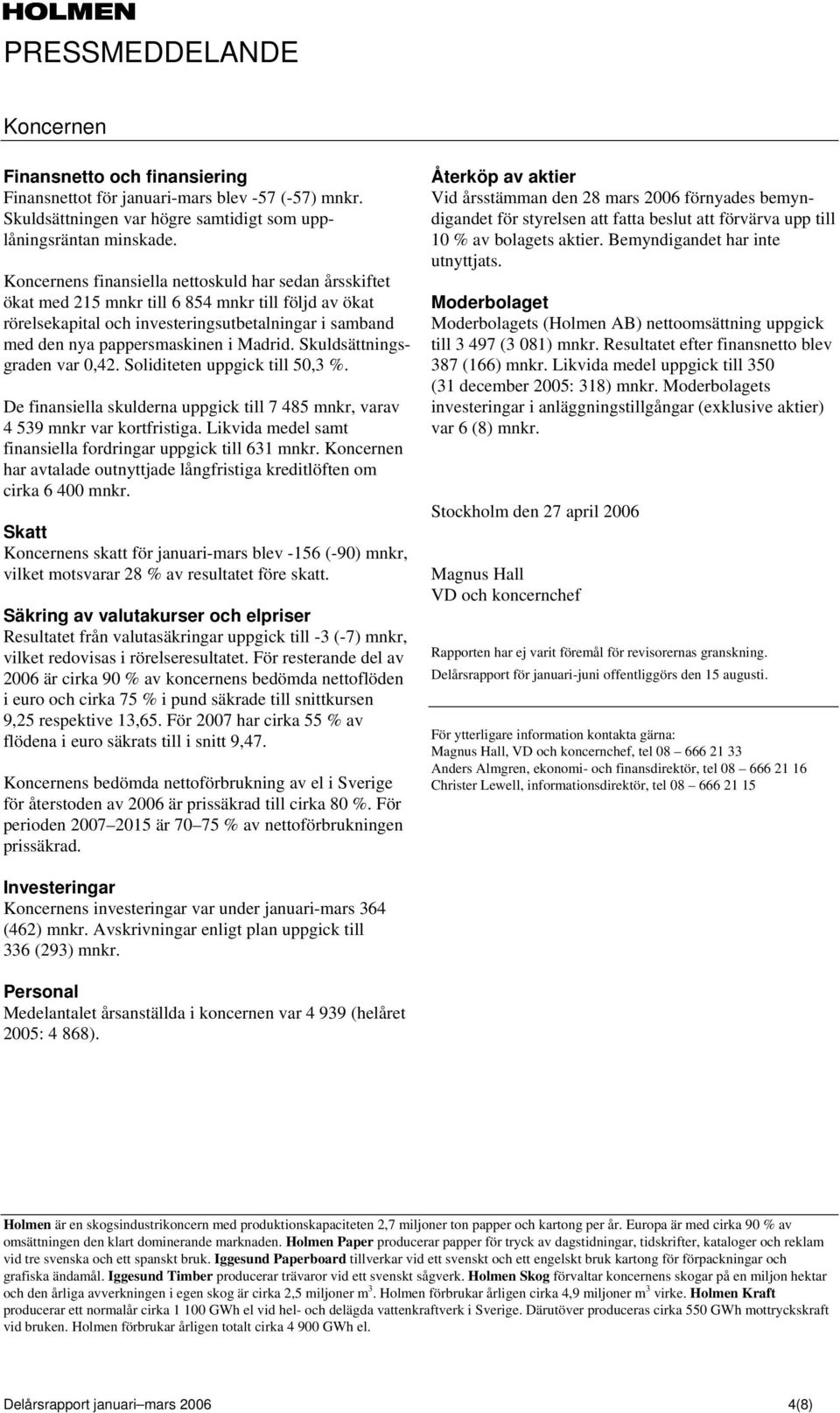 Skuldsättningsgraden var 0,42. Soliditeten uppgick till 50,3 %. De finansiella skulderna uppgick till 7 485 mnkr, varav 4 539 mnkr var kortfristiga.