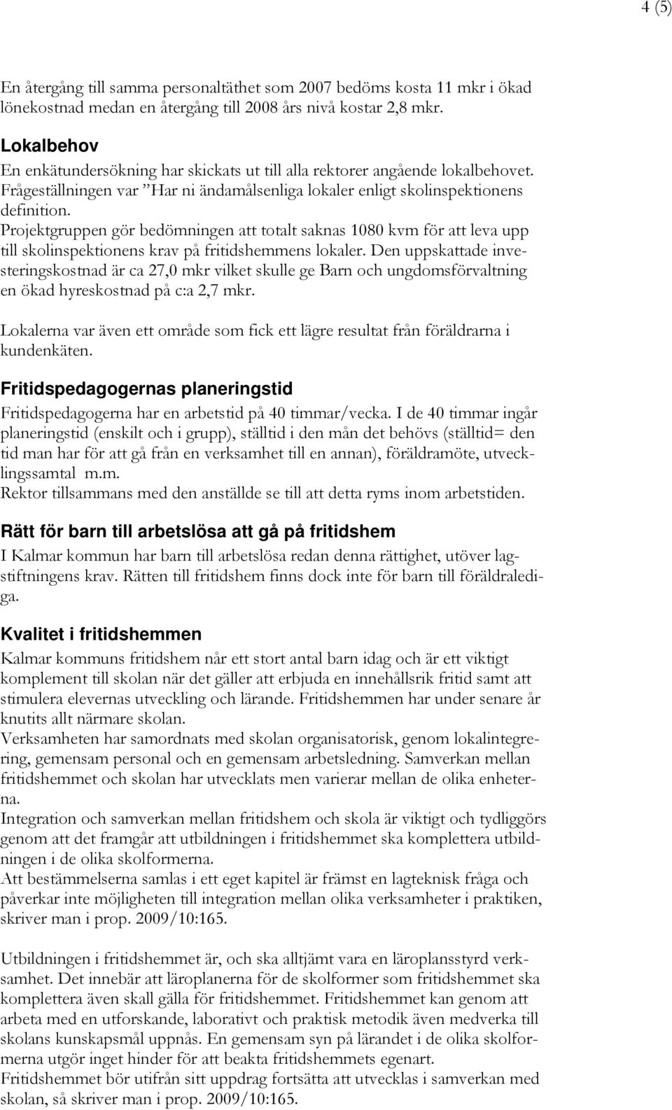 Projektgruppen gör bedömningen att totalt saknas 1080 kvm för att leva upp till skolinspektionens krav på fritidshemmens lokaler.