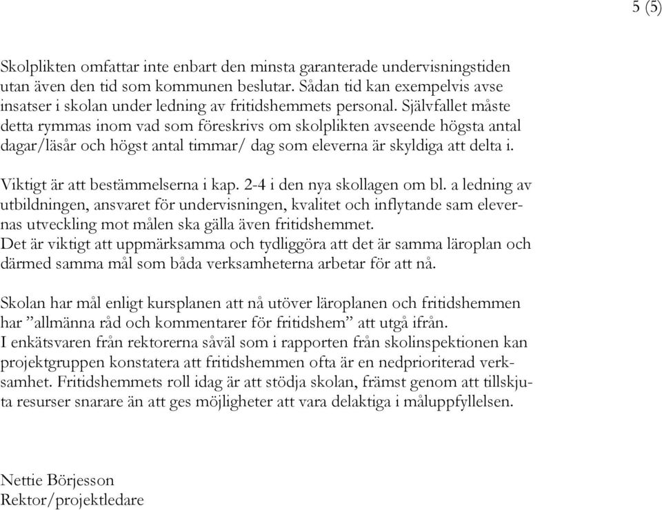 Självfallet måste detta rymmas inom vad som föreskrivs om skolplikten avseende högsta antal dagar/läsår och högst antal timmar/ dag som eleverna är skyldiga att delta i.