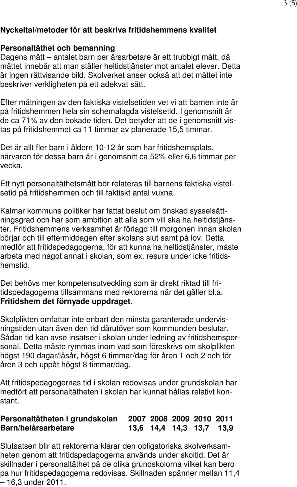 Efter mätningen av den faktiska vistelsetiden vet vi att barnen inte är på fritidshemmen hela sin schemalagda vistelsetid. I genomsnitt är de ca 71% av den bokade tiden.