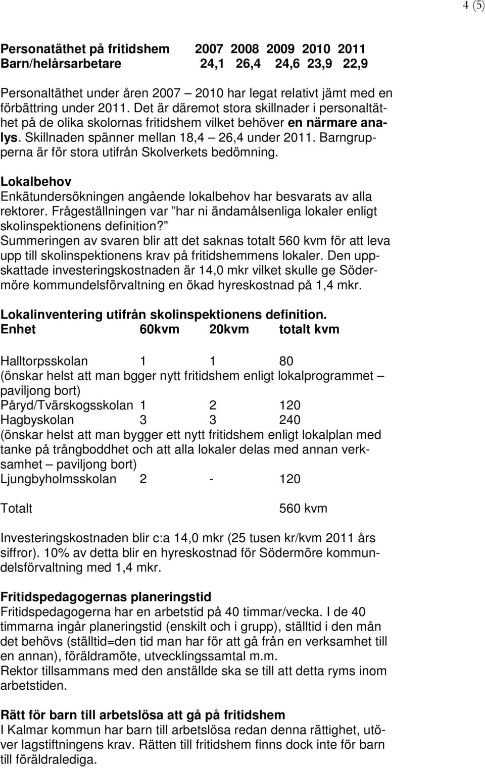 Barngrupperna är för stora utifrån Skolverkets bedömning. Lokalbehov Enkätundersökningen angående lokalbehov har besvarats av alla rektorer.