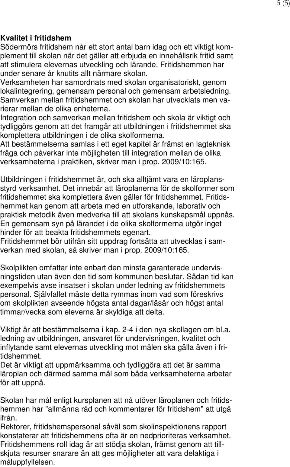 Verksamheten har samordnats med skolan organisatoriskt, genom lokalintegrering, gemensam personal och gemensam arbetsledning.