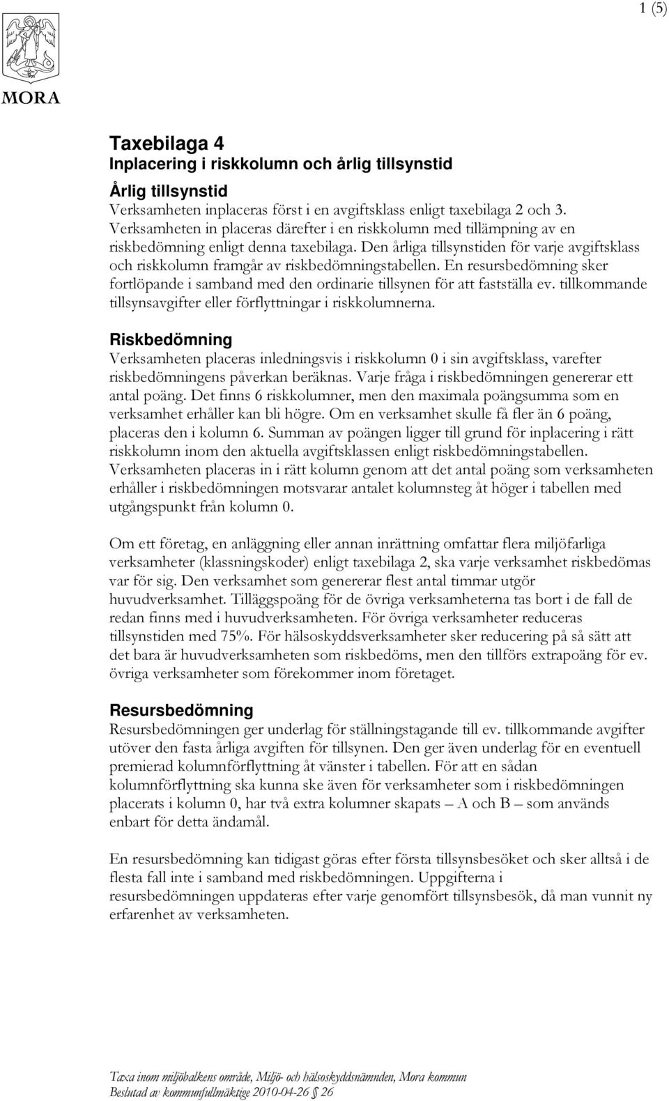 Den årliga tillsynstiden för varje avgiftsklass och riskkolumn framgår av riskbedömningstabellen. En resursbedömning sker fortlöpande i samband med den ordinarie tillsynen för att fastställa ev.