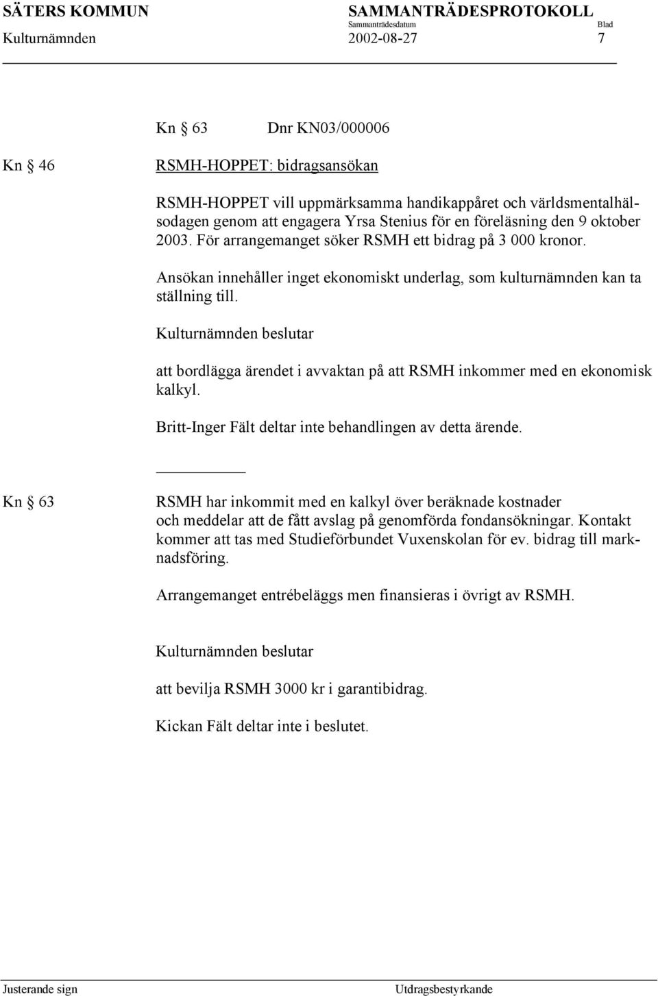 att bordlägga ärendet i avvaktan på att RSMH inkommer med en ekonomisk kalkyl. Britt-Inger Fält deltar inte behandlingen av detta ärende.