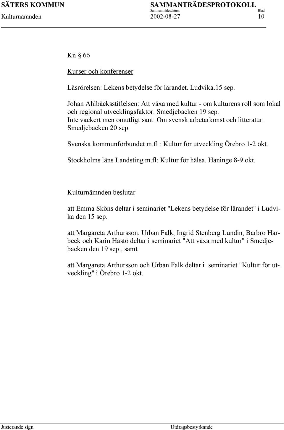Smedjebacken 20 sep. Svenska kommunförbundet m.fl : Kultur för utveckling Örebro 1-2 okt. Stockholms läns Landsting m.fl: Kultur för hälsa. Haninge 8-9 okt.