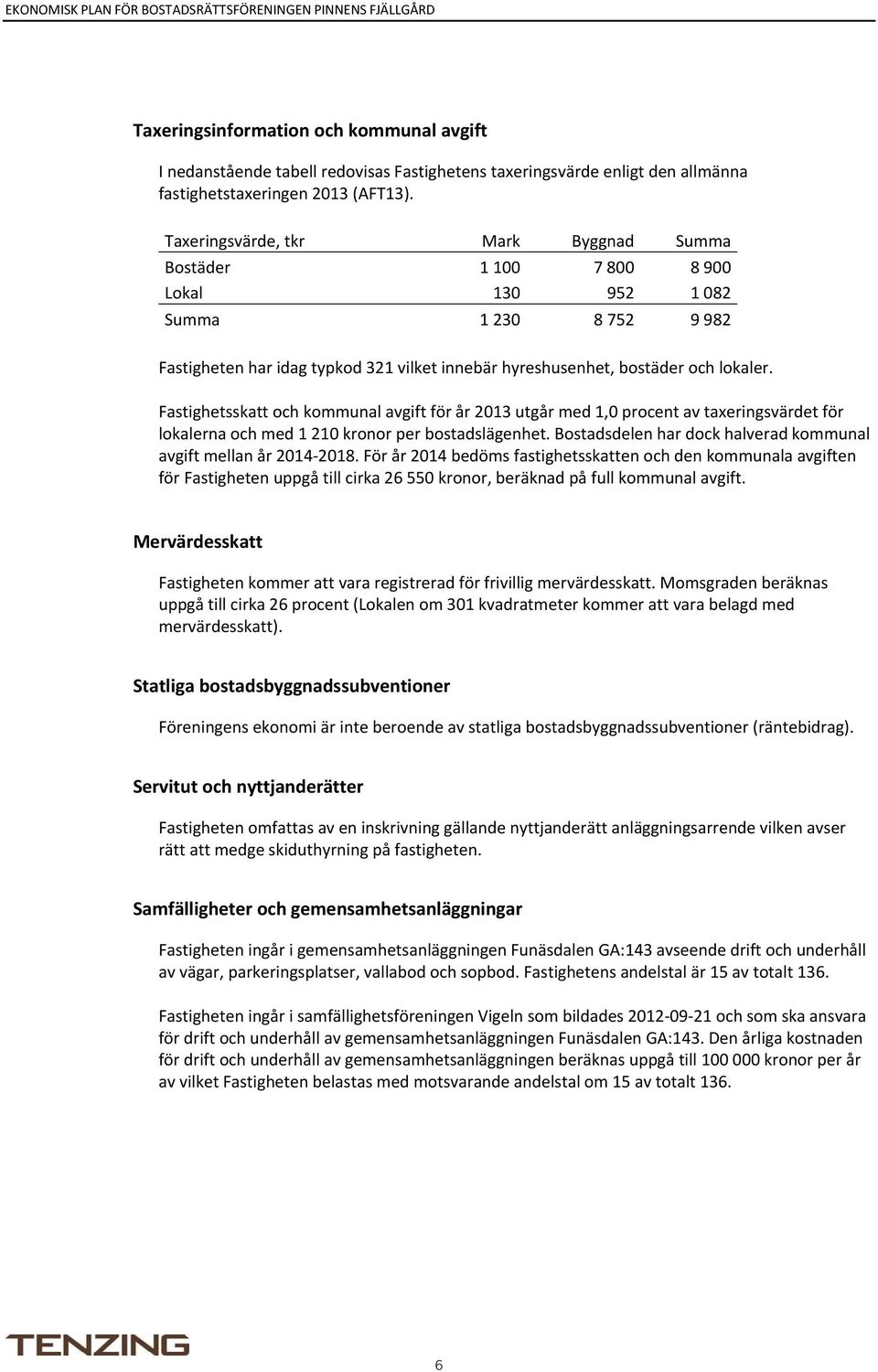 Fastighetsskatt och kommunal avgift för år 2013 utgår med 1,0 procent av taxeringsvärdet för lokalerna och med 1 210 kronor per bostadslägenhet.