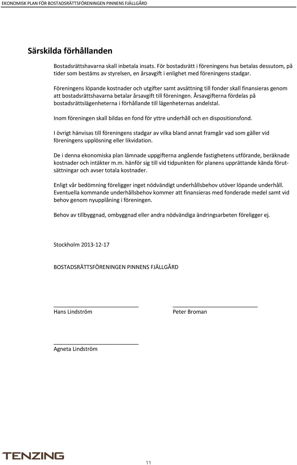 Föreningens löpande kostnader och utgifter samt avsättning till fonder skall finansieras genom att bostadsrättshavarna betalar årsavgift till föreningen.