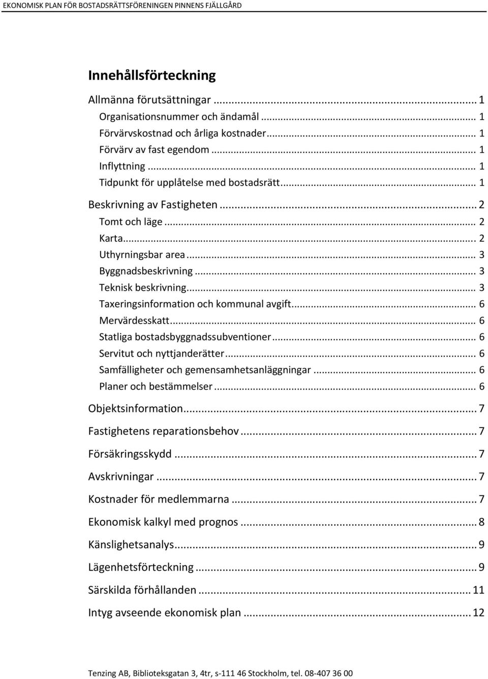.. 3 Taxeringsinformation och kommunal avgift... 6 Mervärdesskatt... 6 Statliga bostadsbyggnadssubventioner... 6 Servitut och nyttjanderätter... 6 Samfälligheter och gemensamhetsanläggningar.