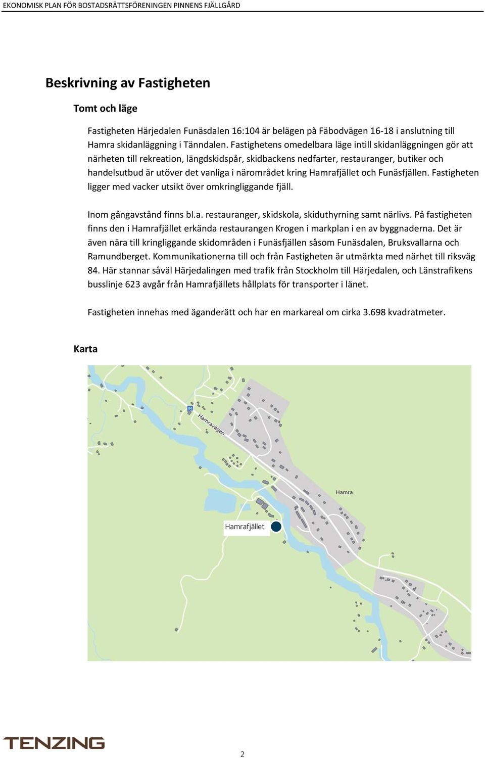 kring Hamrafjället och Funäsfjällen. Fastigheten ligger med vacker utsikt över omkringliggande fjäll. Inom gångavstånd finns bl.a. restauranger, skidskola, skiduthyrning samt närlivs.