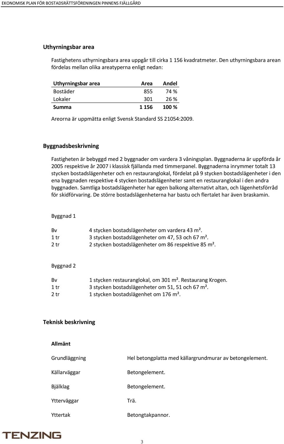 SS 21054:2009. Byggnadsbeskrivning Fastigheten är bebyggd med 2 byggnader om vardera 3 våningsplan. Byggnaderna är uppförda år 2005 respektive år 2007 i klassisk fjällanda med timmerpanel.