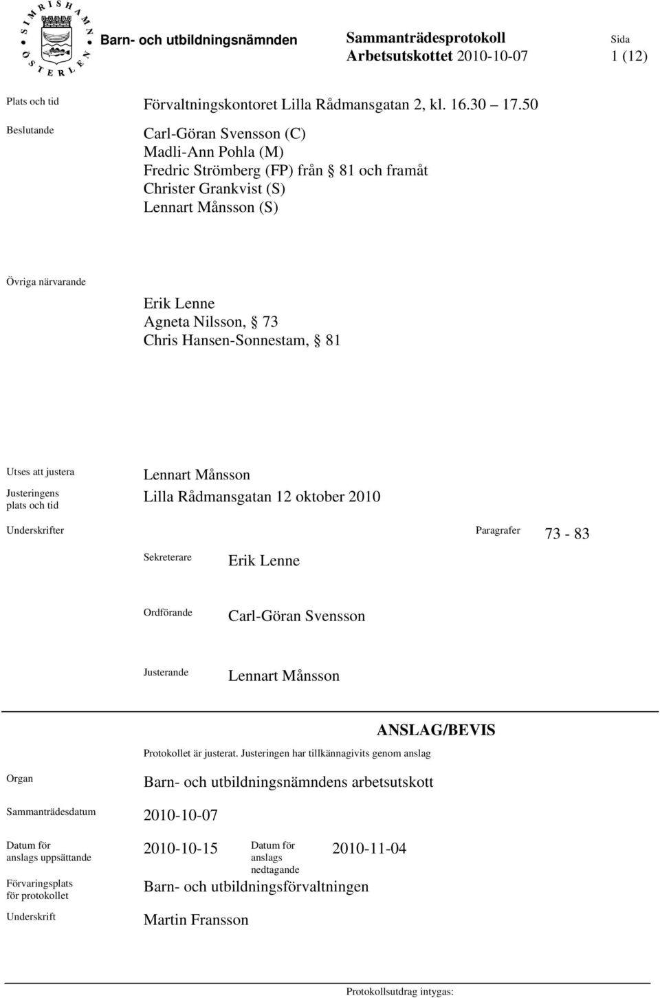 Hansen-Sonnestam, 81 Utses att justera Justeringens plats och tid Lennart Månsson Lilla Rådmansgatan 12 oktober 2010 Underskrifter Paragrafer 73-83 Sekreterare Erik Lenne Ordförande Carl-Göran