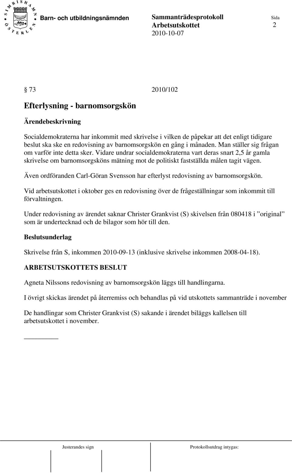 Även ordföranden Carl-Göran Svensson har efterlyst redovisning av barnomsorgskön. Vid arbetsutskottet i oktober ges en redovisning över de frågeställningar som inkommit till förvaltningen.