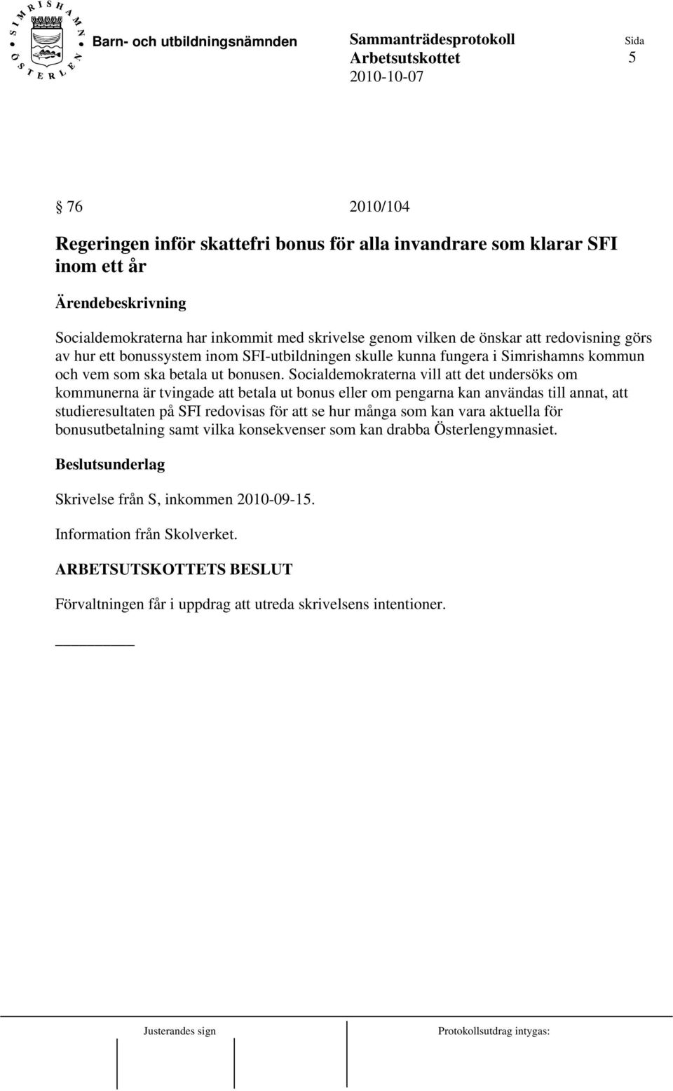 Socialdemokraterna vill att det undersöks om kommunerna är tvingade att betala ut bonus eller om pengarna kan användas till annat, att studieresultaten på SFI redovisas för att se hur