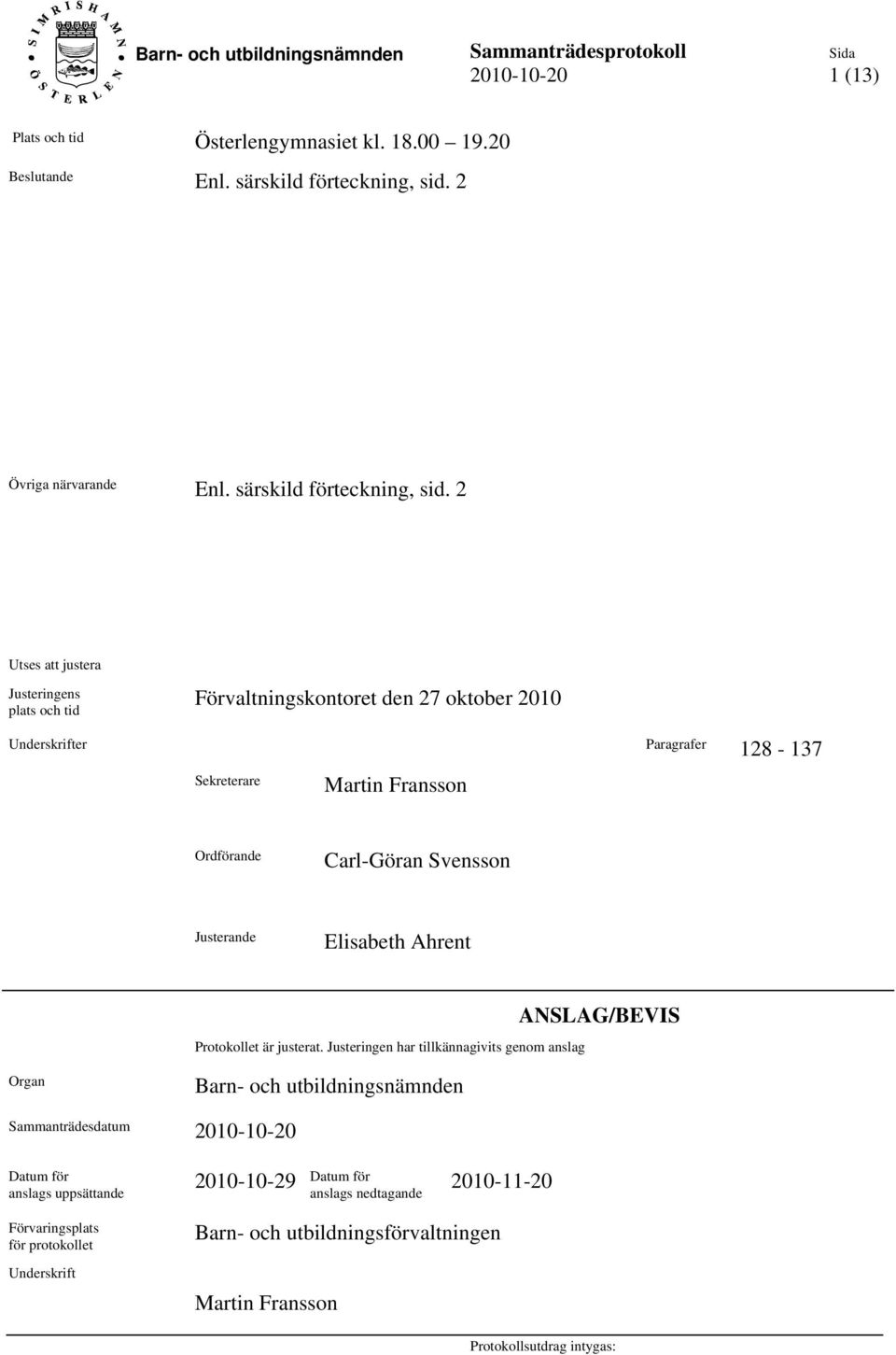 2 Utses att justera Justeringens plats och tid Förvaltningskontoret den 27 oktober 2010 Underskrifter Paragrafer 128-137 Sekreterare Martin Fransson Ordförande Carl-Göran