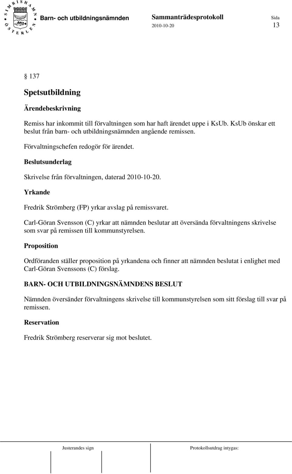 Carl-Göran Svensson (C) yrkar att nämnden beslutar att översända förvaltningens skrivelse som svar på remissen till kommunstyrelsen.