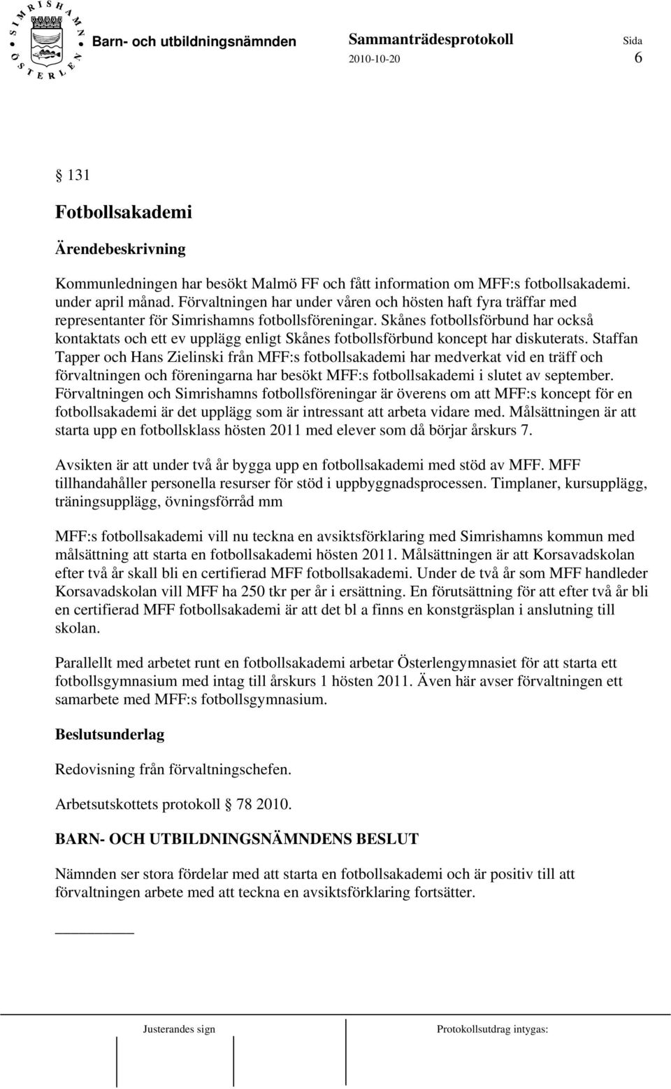 Skånes fotbollsförbund har också kontaktats och ett ev upplägg enligt Skånes fotbollsförbund koncept har diskuterats.