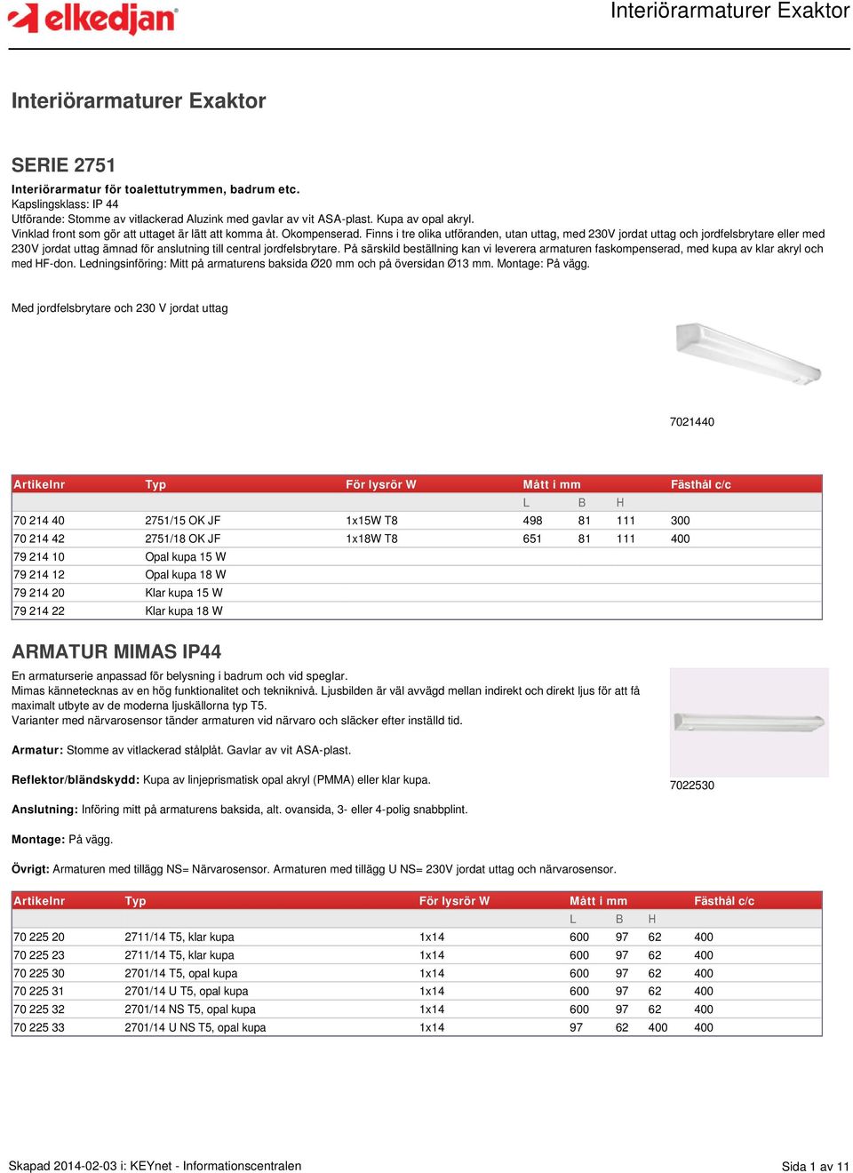 Finns i tre olika utföranden, utan uttag, med 230V jordat uttag och jordfelsbrytare eller med 230V jordat uttag ämnad för anslutning till central jordfelsbrytare.