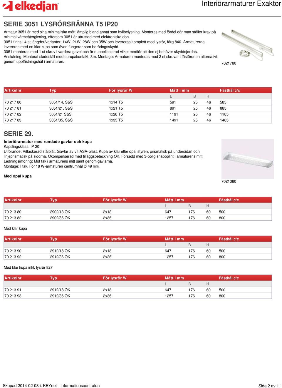 3051 finns i 4 st längder/varianter; 14W, 21W, 28W och 35W och levereras komplett med lysrör, färg 840. Armaturerna levereras med en klar kupa som även fungerar som beröringsskydd.