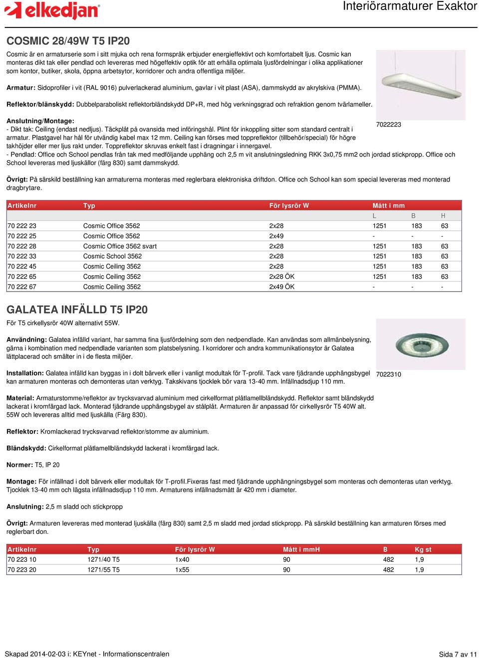 och andra offentliga miljöer. Armatur: Sidoprofiler i vit (RAL 9016) pulverlackerad aluminium, gavlar i vit plast (ASA), dammskydd av akrylskiva (PMMA).