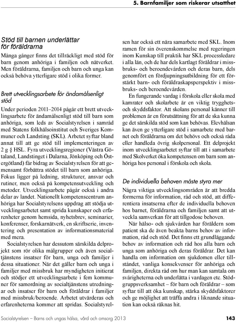 Brett utvecklingsarbete för ändamålsenligt stöd Under perioden 2011 2014 pågår ett brett utvecklingsarbete för ändamålsenligt stöd till barn som anhöriga, som leds av Socialstyrelsen i samråd med