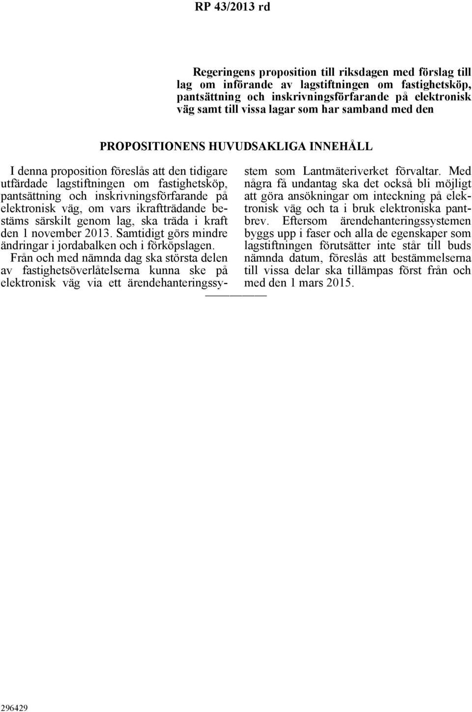 elektronisk väg, om vars ikraftträdande bestäms särskilt genom lag, ska träda i kraft den 1 november 2013. Samtidigt görs mindre ändringar i jordabalken och i förköpslagen.