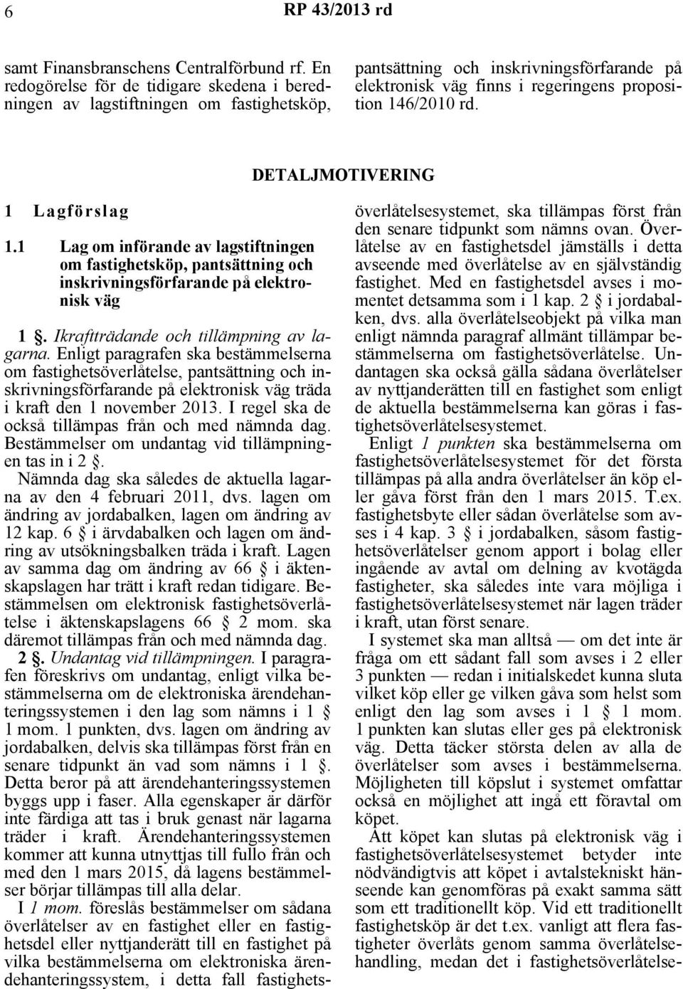 DETALJMOTIVERING 1 Lagförslag 1.1 Lag om införande av lagstiftningen om fastighetsköp, pantsättning och inskrivningsförfarande på elektronisk väg 1. Ikraftträdande och tillämpning av lagarna.