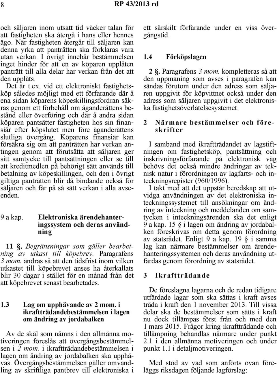 I övrigt innebär bestämmelsen inget hinder för att en av köparen upplåten panträtt till alla delar har verkan från det att den upplåts. Det är t.ex.