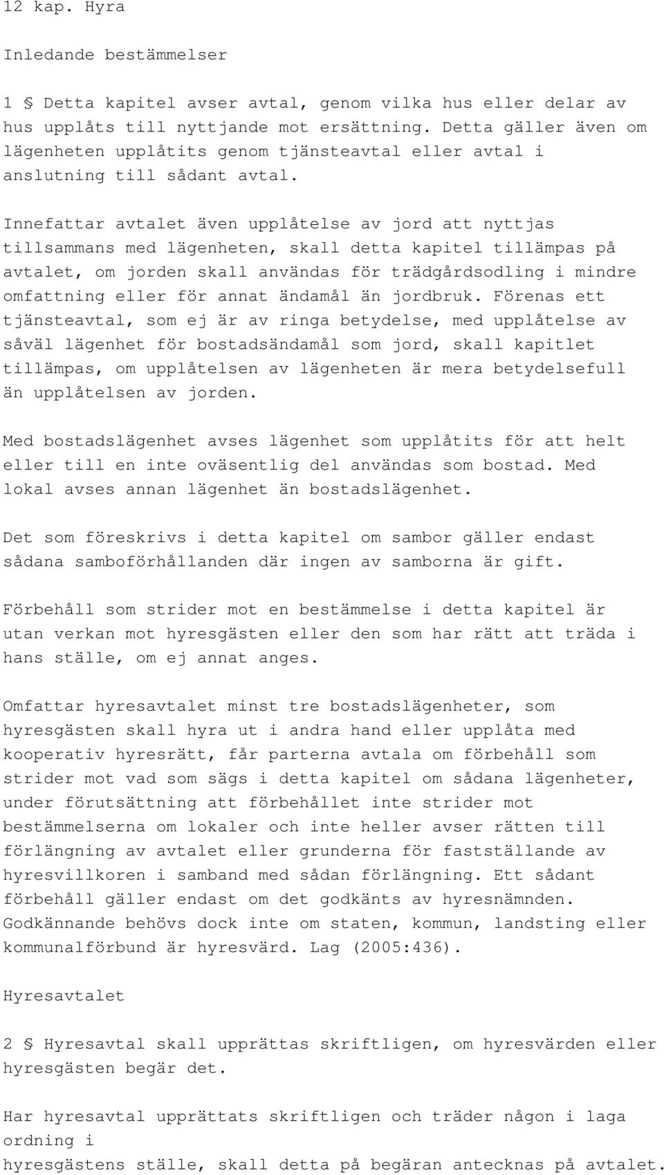 Innefattar avtalet även upplåtelse av jord att nyttjas tillsammans med lägenheten, skall detta kapitel tillämpas på avtalet, om jorden skall användas för trädgårdsodling i mindre omfattning eller för