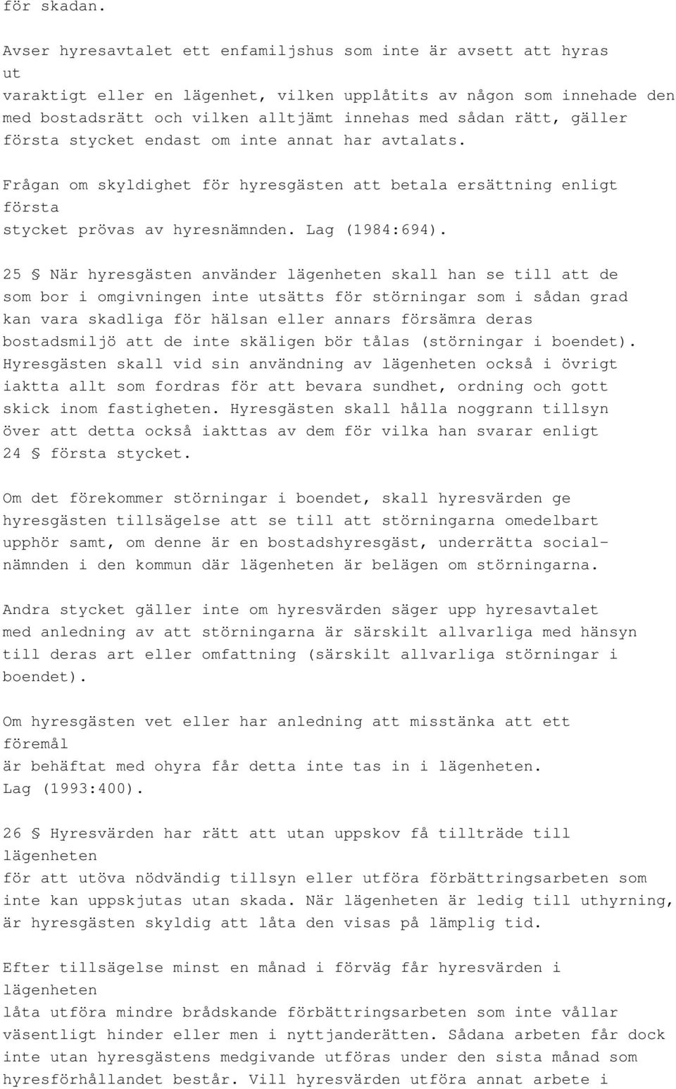 gäller första stycket endast om inte annat har avtalats. Frågan om skyldighet för hyresgästen att betala ersättning enligt första stycket prövas av hyresnämnden. Lag (1984:694).