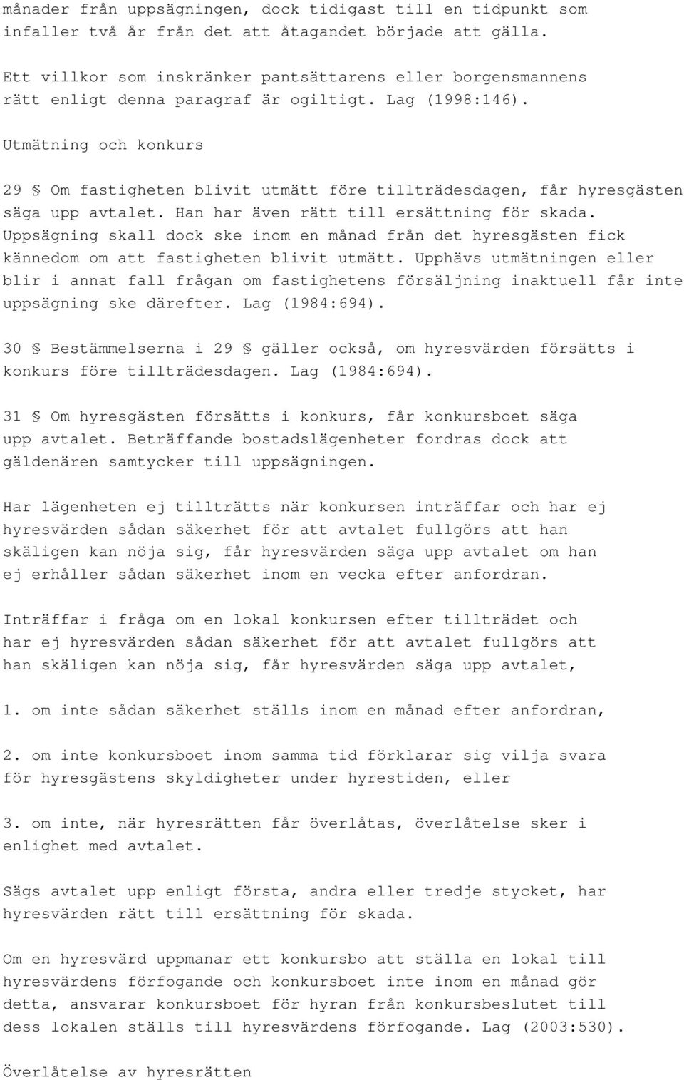 Utmätning och konkurs 29 Om fastigheten blivit utmätt före tillträdesdagen, får hyresgästen säga upp avtalet. Han har även rätt till ersättning för skada.