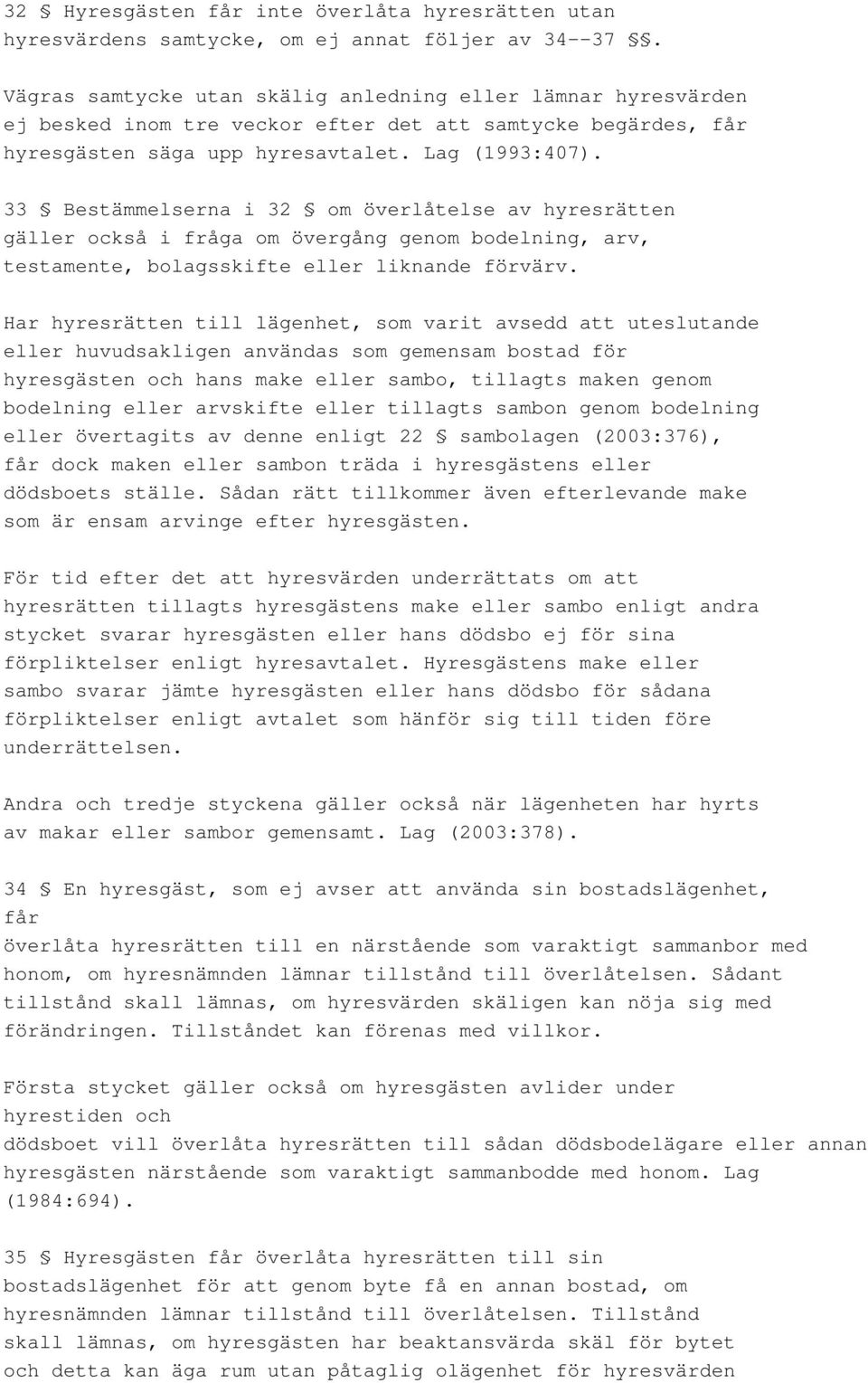 33 Bestämmelserna i 32 om överlåtelse av hyresrätten gäller också i fråga om övergång genom bodelning, arv, testamente, bolagsskifte eller liknande förvärv.