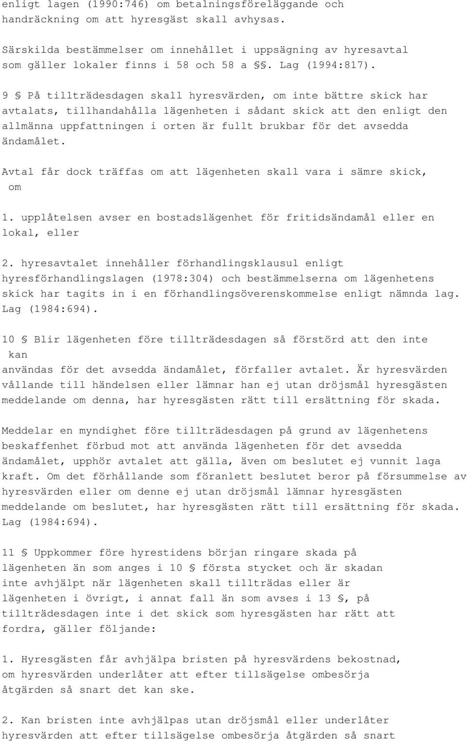 9 På tillträdesdagen skall hyresvärden, om inte bättre skick har avtalats, tillhandahålla lägenheten i sådant skick att den enligt den allmänna uppfattningen i orten är fullt brukbar för det avsedda