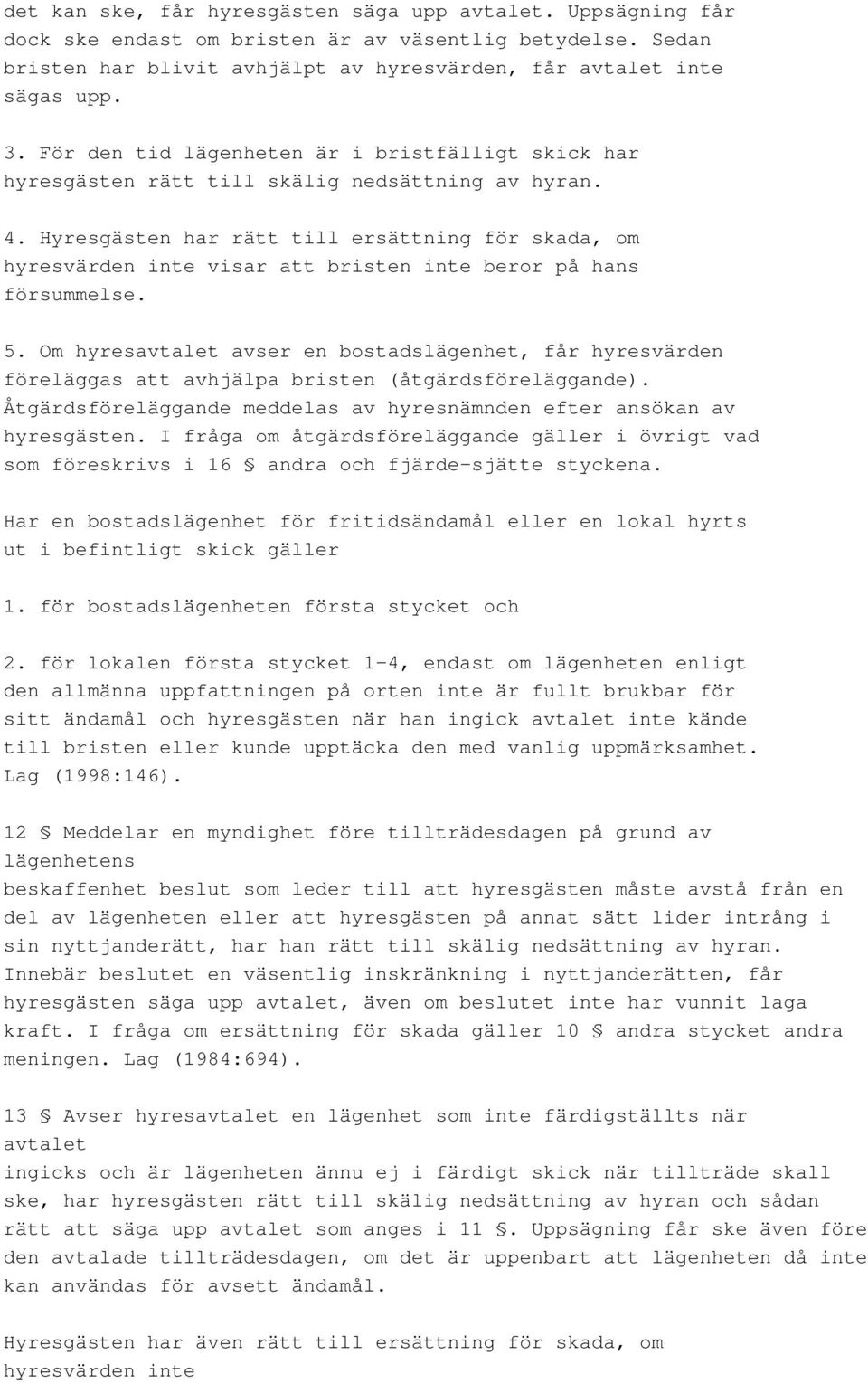 Hyresgästen har rätt till ersättning för skada, om hyresvärden inte visar att bristen inte beror på hans försummelse. 5.