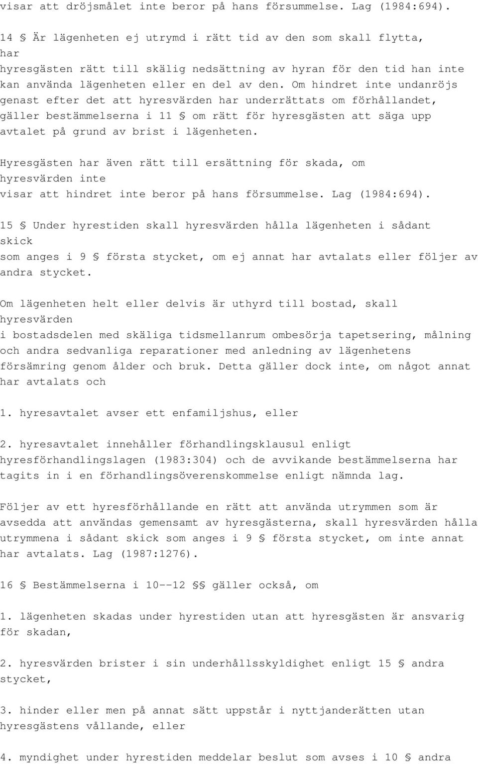 Om hindret inte undanröjs genast efter det att hyresvärden har underrättats om förhållandet, gäller bestämmelserna i 11 om rätt för hyresgästen att säga upp avtalet på grund av brist i lägenheten.