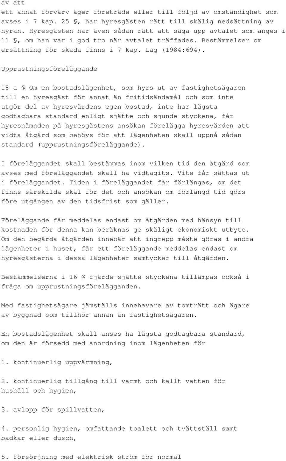 Upprustningsföreläggande 18 a Om en bostadslägenhet, som hyrs ut av fastighetsägaren till en hyresgäst för annat än fritidsändamål och som inte utgör del av hyresvärdens egen bostad, inte har lägsta