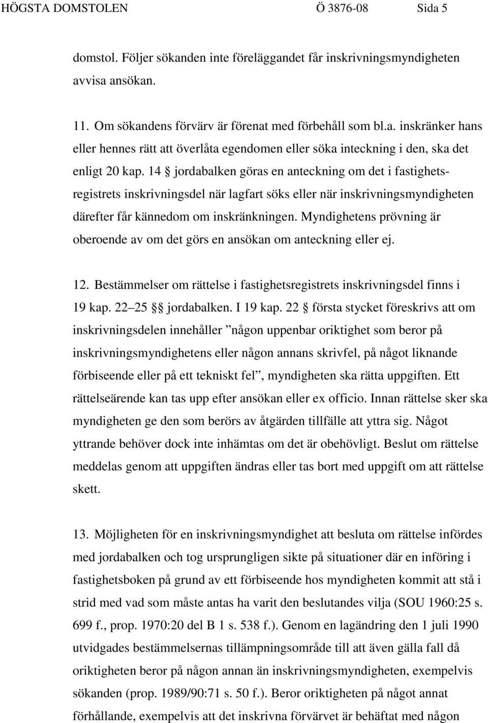 Myndighetens prövning är oberoende av om det görs en ansökan om anteckning eller ej. 12. Bestämmelser om rättelse i fastighetsregistrets inskrivningsdel finns i 19 kap. 22 25 jordabalken. I 19 kap.