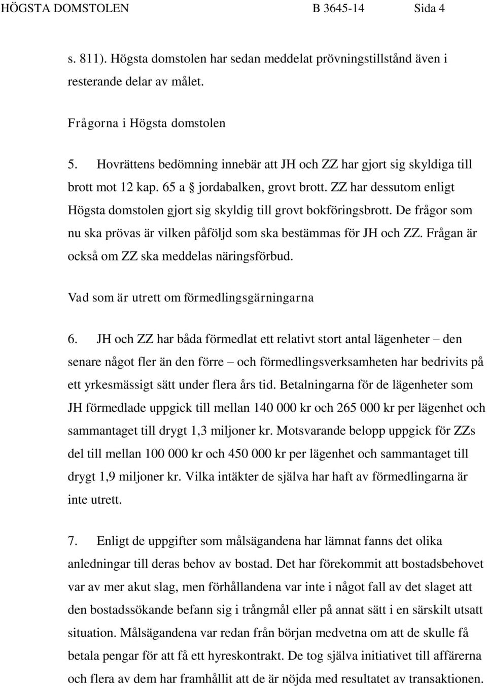 ZZ har dessutom enligt Högsta domstolen gjort sig skyldig till grovt bokföringsbrott. De frågor som nu ska prövas är vilken påföljd som ska bestämmas för JH och ZZ.