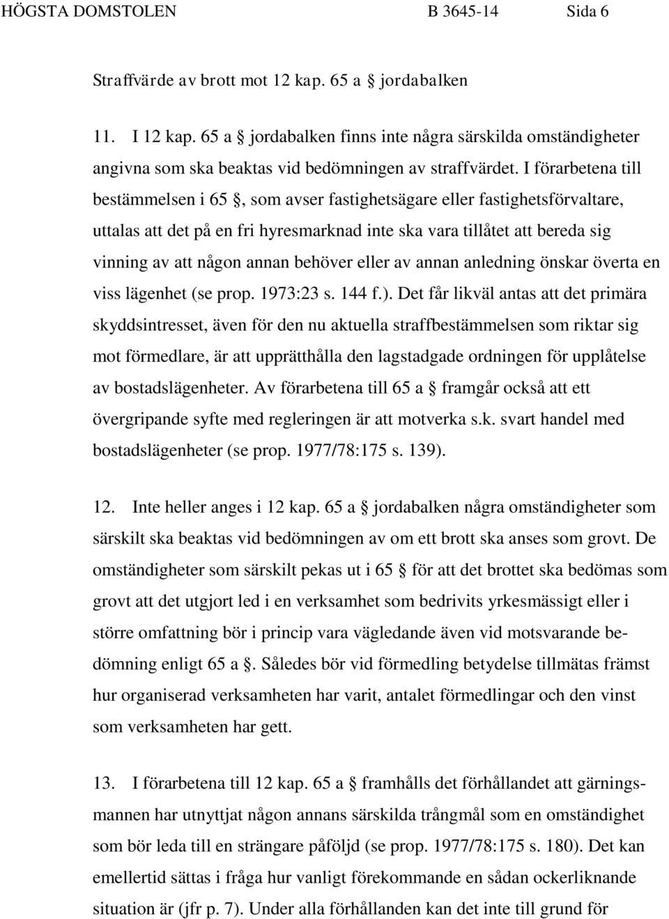 I förarbetena till bestämmelsen i 65, som avser fastighetsägare eller fastighetsförvaltare, uttalas att det på en fri hyresmarknad inte ska vara tillåtet att bereda sig vinning av att någon annan