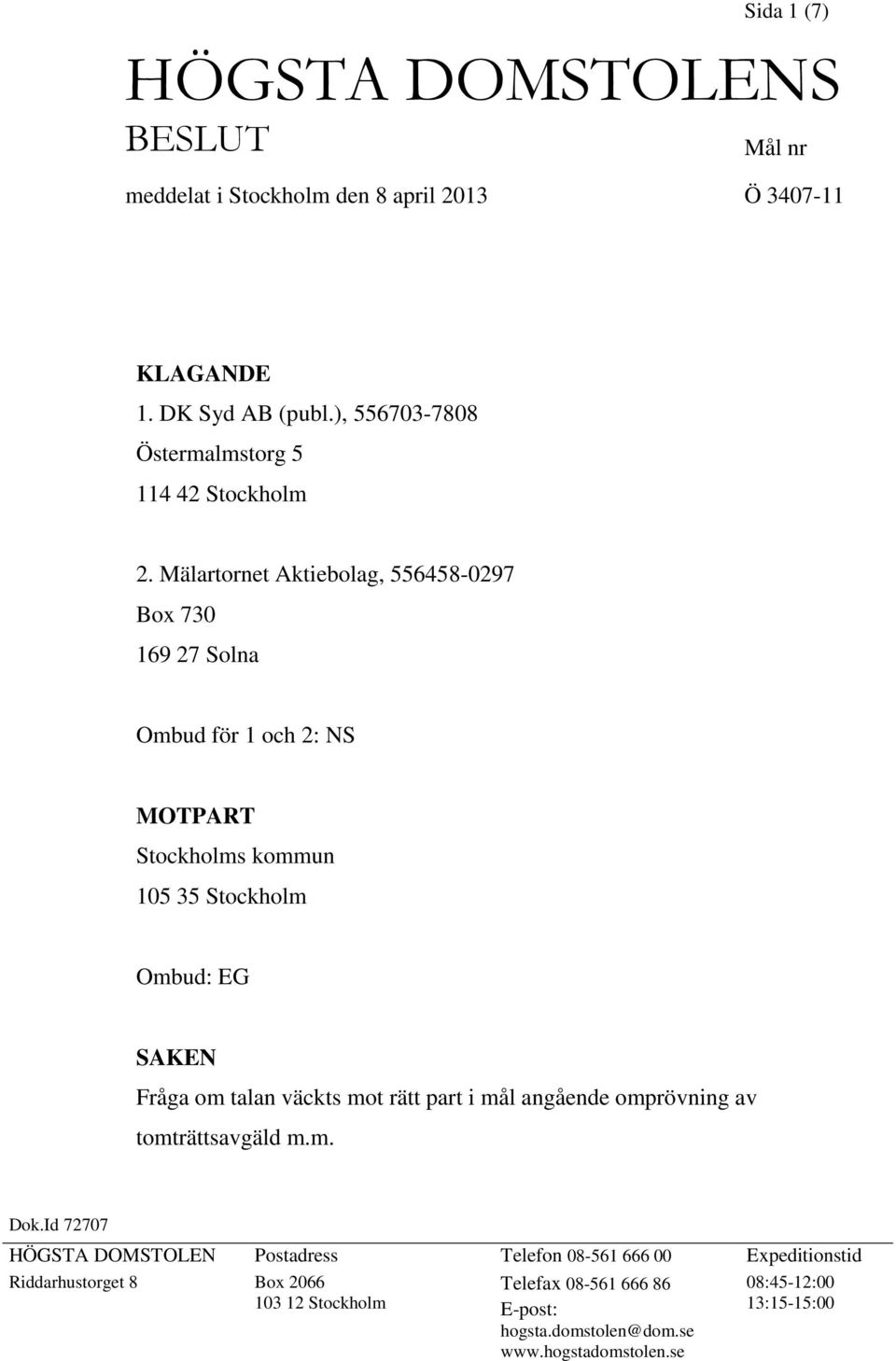 Mälartornet Aktiebolag, 556458-0297 Box 730 169 27 Solna Ombud för 1 och 2: NS MOTPART Stockholms kommun 105 35 Stockholm Ombud: EG SAKEN Fråga om talan