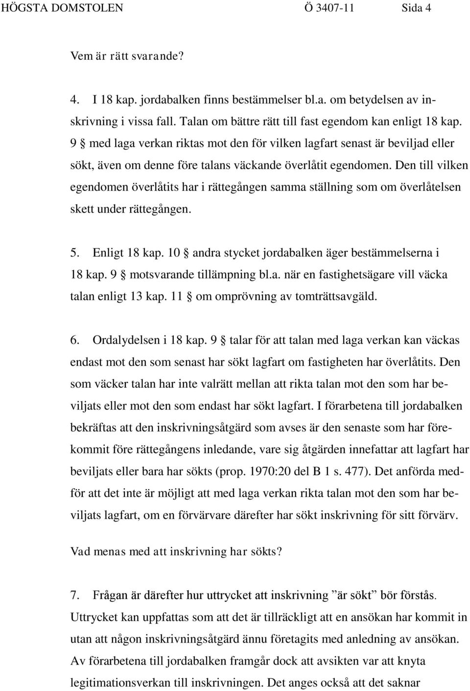 Den till vilken egendomen överlåtits har i rättegången samma ställning som om överlåtelsen skett under rättegången. 5. Enligt 18 kap. 10 andra stycket jordabalken äger bestämmelserna i 18 kap.