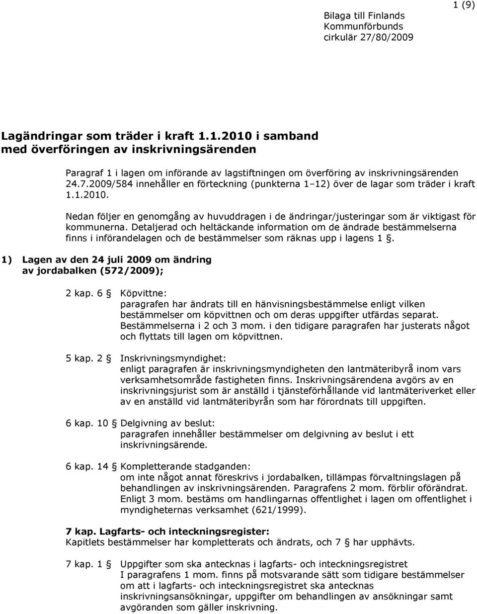 2009/584 innehåller en förteckning (punkterna 1 12) över de lagar som träder i kraft 1.1.2010. Nedan följer en genomgång av huvuddragen i de ändringar/justeringar som är viktigast för kommunerna.