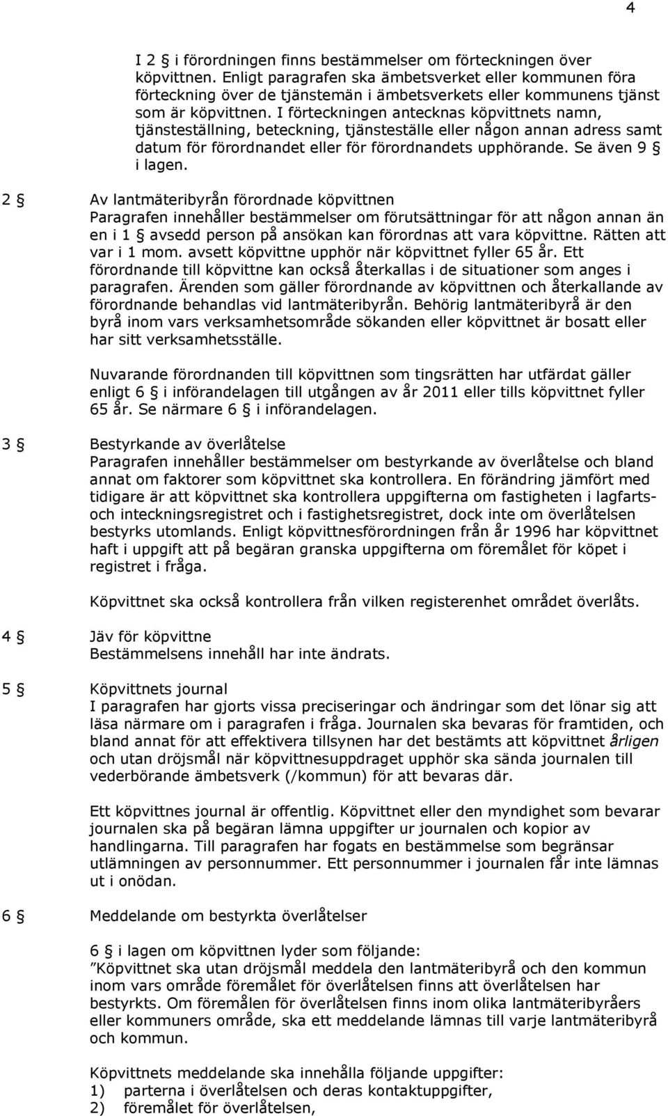 I förteckningen antecknas köpvittnets namn, tjänsteställning, beteckning, tjänsteställe eller någon annan adress samt datum för förordnandet eller för förordnandets upphörande. Se även 9 i lagen.