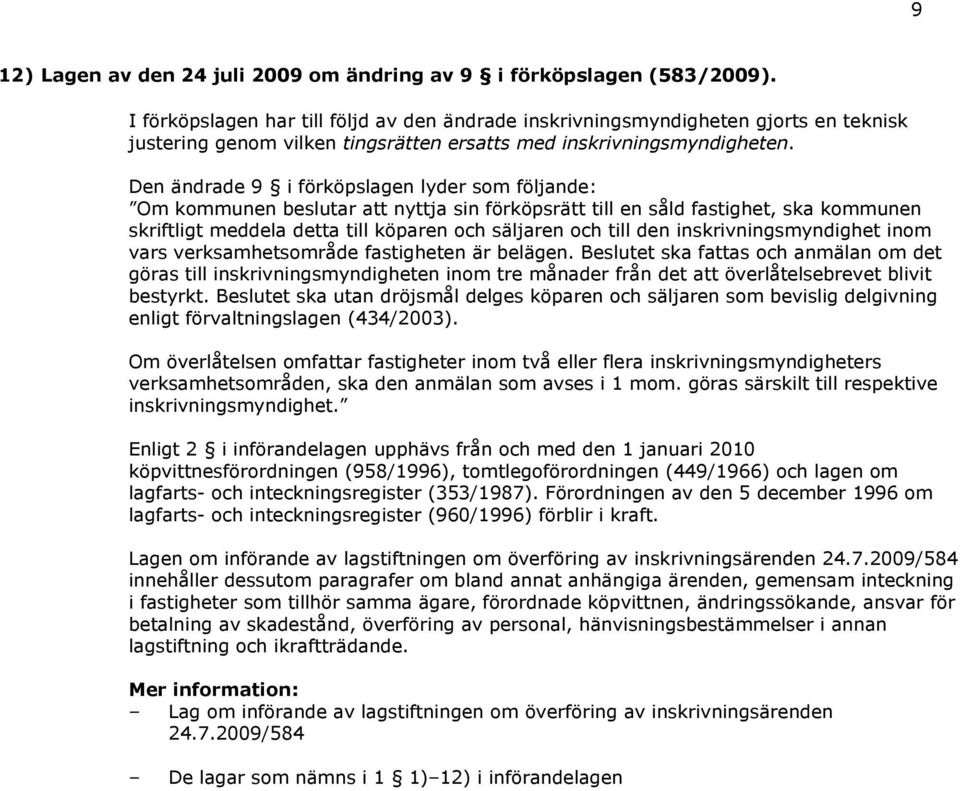 Den ändrade 9 i förköpslagen lyder som följande: Om kommunen beslutar att nyttja sin förköpsrätt till en såld fastighet, ska kommunen skriftligt meddela detta till köparen och säljaren och till den