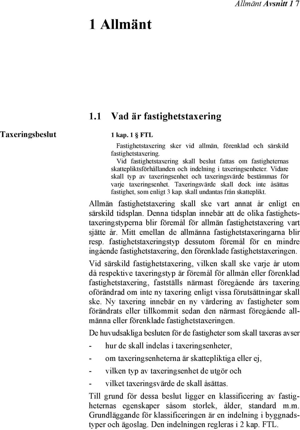 Vidare skall typ av taxeringsenhet och taxeringsvärde bestämmas för varje taxeringsenhet. Taxeringsvärde skall dock inte åsättas fastighet, som enligt 3 kap. skall undantas från skatteplikt.
