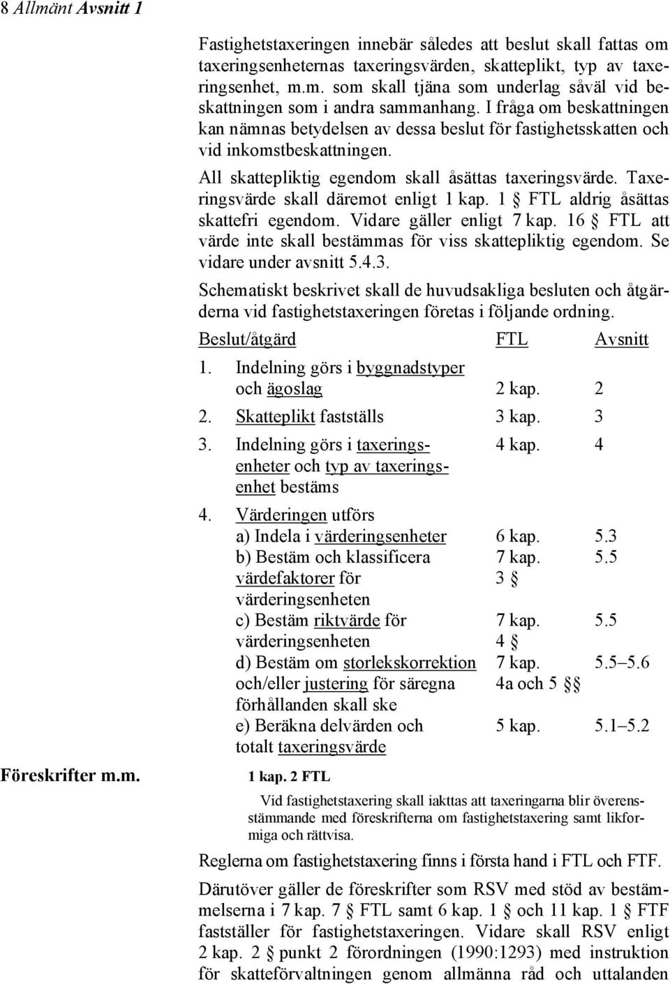 Taxeringsvärde skall däremot enligt 1 kap. 1 FTL aldrig åsättas skattefri egendom. Vidare gäller enligt 7 kap. 16 FTL att värde inte skall bestämmas för viss skattepliktig egendom.